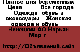 Платье для беременных › Цена ­ 700 - Все города Одежда, обувь и аксессуары » Женская одежда и обувь   . Ненецкий АО,Нарьян-Мар г.